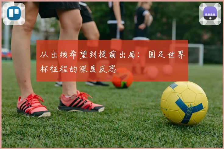 从出线希望到提前出局：国足世界杯征程的深度反思