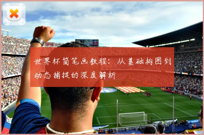 世界杯简笔画教程：从基础构图到动态捕捉的深度解析