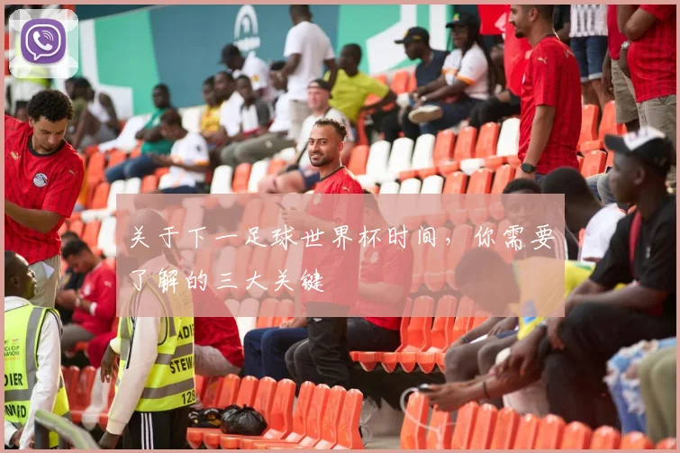 关于下一足球世界杯时间,你需要了解的三大关键