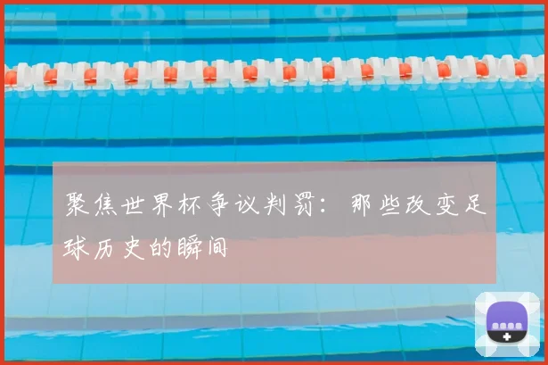 聚焦世界杯争议判罚：那些改变足球历史的瞬间