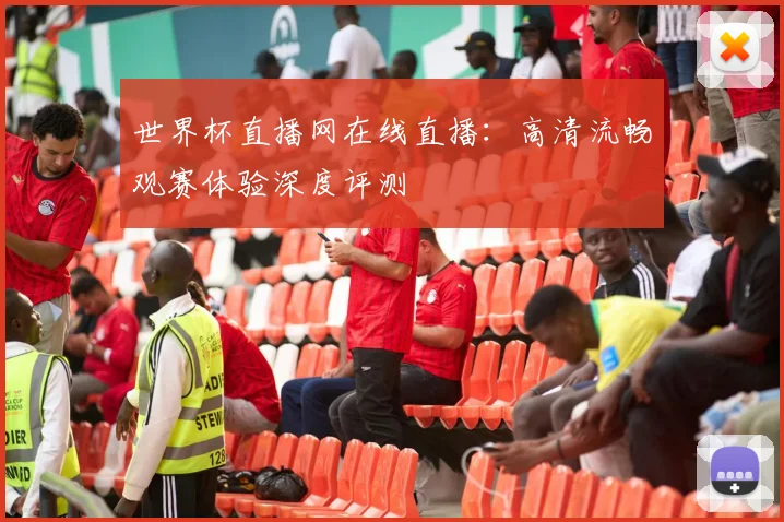 世界杯直播网在线直播:高清流畅观赛体验深度评测