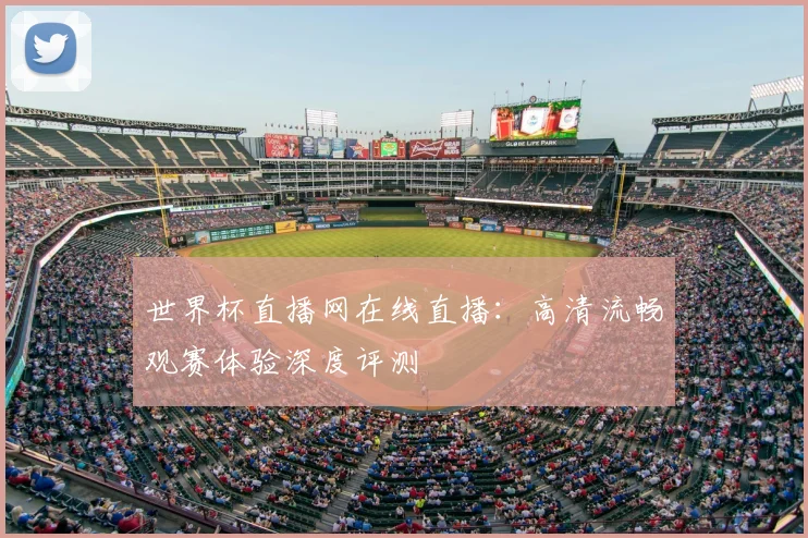 世界杯直播网在线直播:高清流畅观赛体验深度评测