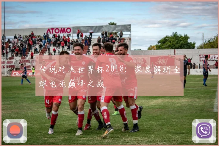 传说对决世界杯2018:深度解析全球电竞巅峰之战