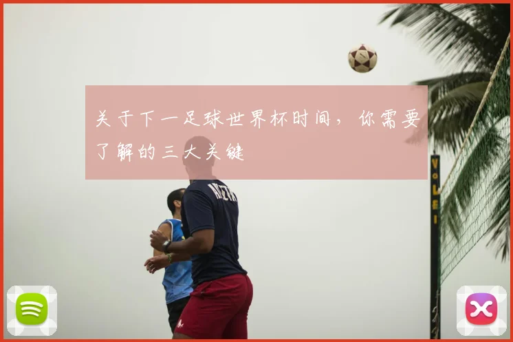 关于下一足球世界杯时间,你需要了解的三大关键
