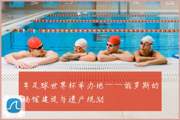 年足球世界杯举办地——俄罗斯的场馆建设与遗产规划