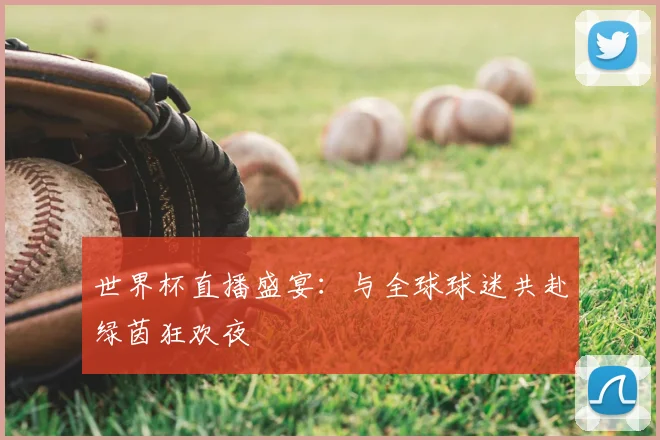 世界杯直播盛宴：与全球球迷共赴绿茵狂欢夜