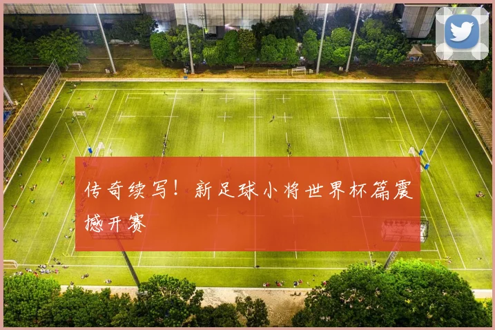传奇续写!新足球小将世界杯篇震撼开赛